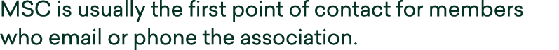MSC is usually the first point of contact for members who email or phone the association.